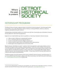 INTERNSHIP PROGRAM The Detroit Historical Society is pleased to debut its new formal internship program. Internship opportunities are available in many areas of the Detroit Historical Society, including exhibitions, coll
