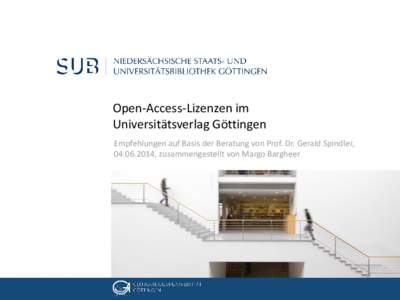 Open-Access-Lizenzen im Universitätsverlag Göttingen Empfehlungen auf Basis der Beratung von Prof. Dr. Gerald Spindler, , zusammengestellt von Margo Bargheer  05. Dezember 2012