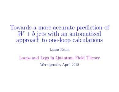 Towards a more accurate prediction of W + b jets with an automatized approach to one-loop calculations Laura Reina  Loops and Legs in Quantum Field Theory