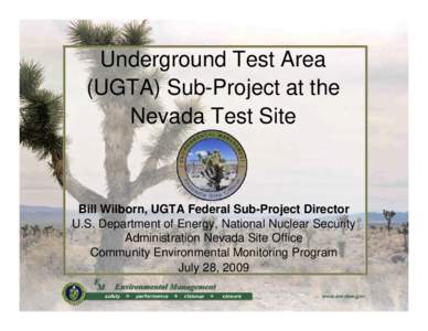Underground Test Area (UGTA) Sub-Project at the Nevada Test Site Bill Wilborn, UGTA Federal Sub-Project Director U.S. Department of Energy, National Nuclear Security
