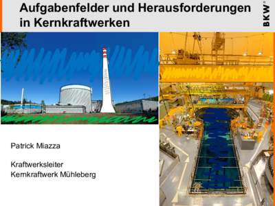 Aufgabenfelder und Herausforderungen in Kernkraftwerken Patrick Miazza Kraftwerksleiter Kernkraftwerk Mühleberg