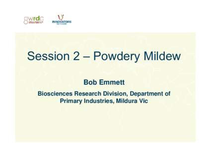 Session 2 – Powdery Mildew Bob Emmett Biosciences Research Division, Department of Primary Industries, Mildura Vic  1