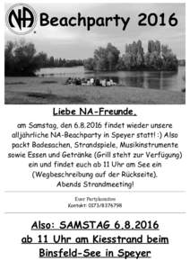 Liebe NA-Freunde, am Samstag, denfindet wieder unsere alljährliche NA-Beachparty in Speyer statt! :) Also packt Badesachen, Strandspiele, Musikinstrumente sowie Essen und Getränke (Grill steht zur Verfügung)