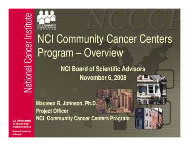 NCI Community Cancer Centers Program – Overview NCI Board of Scientific Advisors November 6, 2008  Maureen R. Johnson, Ph.D.