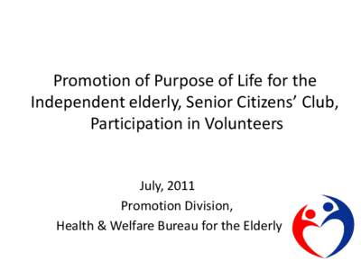 Promotion of Purpose of Life for the Independent elderly, Senior Citizens’ Club, Participation in Volunteers July, 2011 Promotion Division, Health & Welfare Bureau for the Elderly