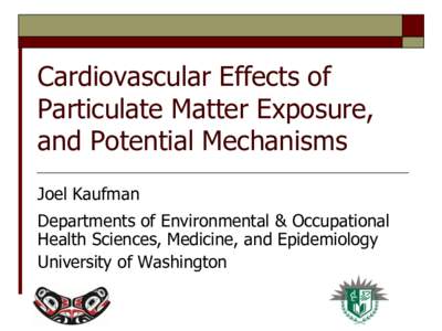 Cardiovascular Effects of Particulate Matter Exposure, and Potential Mechanisms Joel Kaufman  Departments of Environmental & Occupational