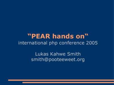 “PEAR hands on“ international php conference 2005 Lukas Kahwe Smith [removed]  Agenda: