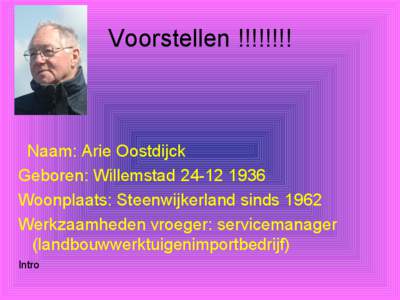 Voorstellen !!!!!!!!  Naam: Arie Oostdijck Geboren: Willemstad[removed]Woonplaats: Steenwijkerland sinds 1962 Werkzaamheden vroeger: servicemanager