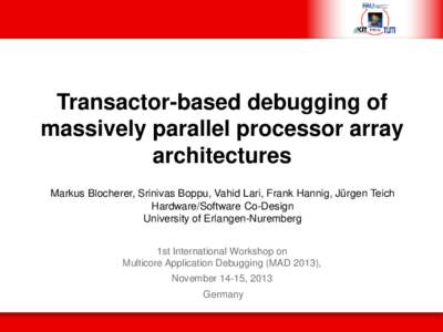Transactor-based debugging of massively parallel processor array architectures Markus Blocherer, Srinivas Boppu, Vahid Lari, Frank Hannig, Jürgen Teich Hardware/Software Co-Design University of Erlangen-Nuremberg