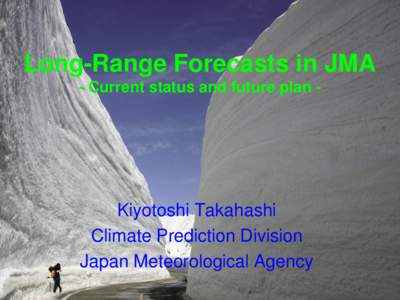 Long-Range Forecasts in JMA - Current status and future plan - Kiyotoshi Takahashi Climate Prediction Division Japan Meteorological Agency