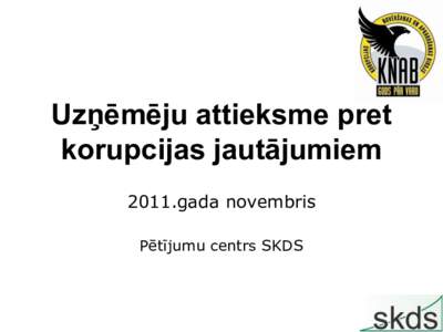 Uzņēmēju attieksme pret korupcijas jautājumiem 2011.gada novembris Pētījumu centrs SKDS  2011.gada novembra aptaujas