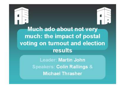 Much ado about not very much: the impact of postal voting on turnout and election results Leader: Martin John Speakers: Colin Rallings &