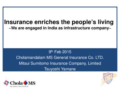 Insurance enriches the people’s living ~We are engaged in India as infrastructure company~ 9th Feb 2015 9th Feb 2015 Cholamandalam MS General Insurance Co. LTD.