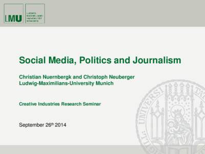 Social Media, Politics and Journalism Christian Nuernbergk and Christoph Neuberger Ludwig-Maximilians-University Munich Creative Industries Research Seminar