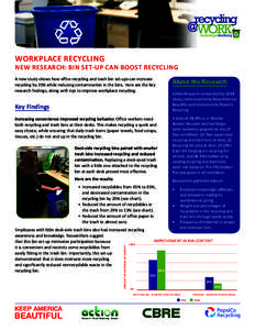 WORKPLACE RECYCLING  NEW RESEARCH: BIN SET-UP CAN BOOST RECYCLING A new study shows how office recycling and trash bin set-ups can increase recycling by 20% while reducing contamination in the bins. Here are the key rese