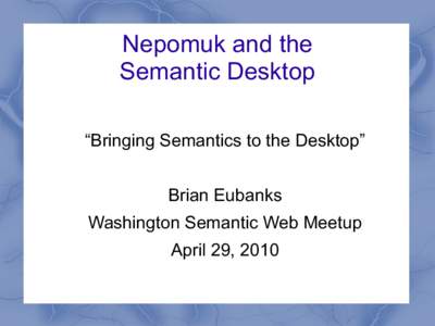 Nepomuk and the Semantic Desktop “Bringing Semantics to the Desktop” Brian Eubanks Washington Semantic Web Meetup April 29, 2010