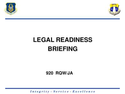 LEGAL READINESS BRIEFING 920 RQW/JA  Integrity - Service - Excellence