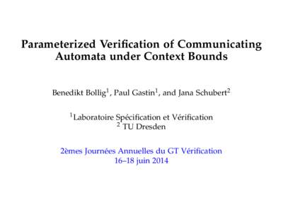 Parameterized Verification of Communicating Automata under Context Bounds Benedikt Bollig1 , Paul Gastin1 , and Jana Schubert2 1 Laboratoire  Sp´ecification et V´erification