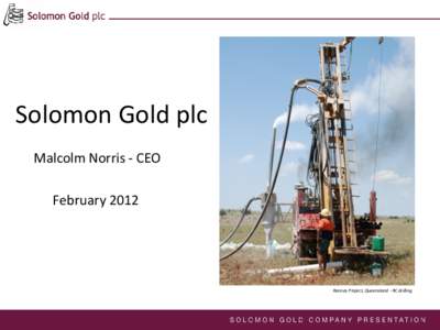 Solomon Gold plc Malcolm Norris - CEO February[removed]Rannes Project, Queensland - RC drilling