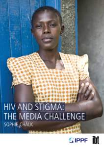 HIV AND STIGMA: THE MEDIA CHALLENGE SOPHIE CHALK CONTENTS FOREWORD						 3