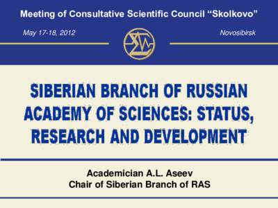 Meeting of Consultative Scientific Council ―Skolkovo‖ May 17-18, 2012 Academician A.L. Aseev Chair of Siberian Branch of RAS