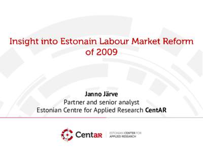 Janno Järve Partner and senior analyst Estonian Centre for Applied Research CentAR • Make the labour market legislation (Labour Contract Act and related acts) more liberal, while