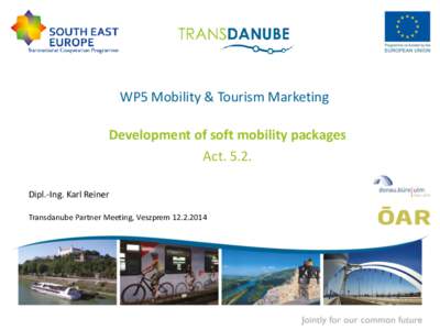WP5 Mobility & Tourism Marketing Development of soft mobility packages ActDipl.-Ing. Karl Reiner Transdanube Partner Meeting, Veszprem