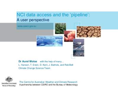 NCI data access and the „pipeline‟: A user perspective www.cawcr.gov.au with the help of many… L. Hanson, T. Erwin, D. Kent, J. Bathols, and Rob Bell