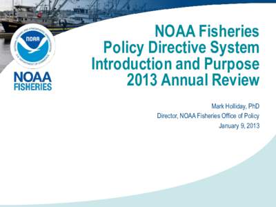 NOAA Fisheries Policy Directive System Introduction and Purpose 2013 Annual Review Mark Holliday, PhD Director, NOAA Fisheries Office of Policy