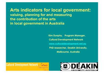 Arts indicators for local government: valuing, planning for and measuring the contribution of the arts in local government in Australia Kim Dunphy, Program Manager, Cultural Development Network