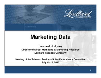 Marketing Data Leonard H. Jones Director of Direct Marketing & Marketing Research Lorillard Tobacco Company Meeting of the Tobacco Products Scientific Advisory Committee July 15-16, 2010
