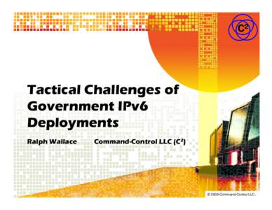 C2  Tactical Challenges of Government IPv6 Deployments Ralph Wallace