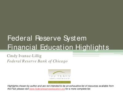 Federal Reserve System Financial Education Highlights Cindy Ivanac-Lillig Federal Reserve Bank of Chicago  Highlights chosen by author and are not intended to be an exhaustive list of resources available from