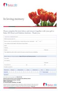 In loving memory  Please complete the form below and return it together with your gift to Baker IDI Heart and Diabetes Institute - Thank you. I would like to celebrate the life of: With the enclosed gift of: $
