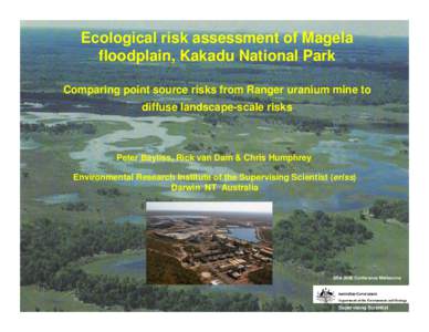 Ecological risk assessment of Magela floodplain, Kakadu National Park Comparing point source risks from Ranger uranium mine to diffuse landscape-scale risks  Peter Bayliss, Rick van Dam & Chris Humphrey