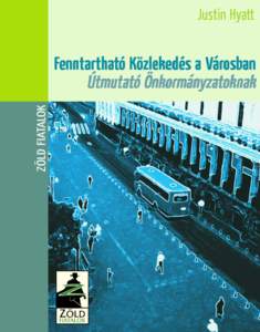 Fenntartható közlekedés a városban Útmutató önkormányzatoknak Kiadja: Zöld Fiatalok Írta: Justin Hyatt Fordította: Bajomi Anna, Borsfay Kriszta, Jagodics Edit, Jagodics Nóra Szakmai lektor: Lukács András