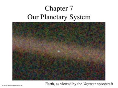 Chapter 7 Our Planetary System © 2010 Pearson Education, Inc.  Earth, as viewed by the Voyager spacecraft
