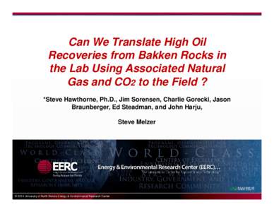 Can We Translate High Oil Recoveries from Bakken Rocks in the Lab Using Associated Natural Gas and CO2 to the Field ? *Steve Hawthorne, Ph.D., Jim Sorensen, Charlie Gorecki, Jason Braunberger, Ed Steadman, and John Harju