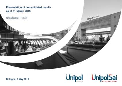 Presentation of consolidated results as at 31 March 2015 Carlo Cimbri – CEO Bologna, 8 May 2015