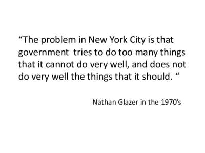“The problem in New York City is that government tries to do too many things that it cannot do very well, and does not do very well the things that it should. “ Nathan Glazer in the 1970’s