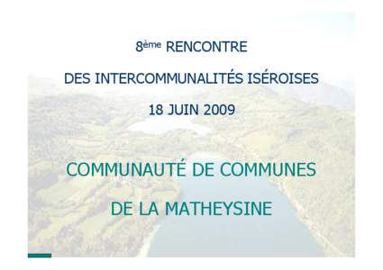 8ème RENCONTRE DES INTERCOMMUNALITÉS ISÉROISES 18 JUIN 2009 COMMUNAUTÉ DE COMMUNES DE LA MATHEYSINE