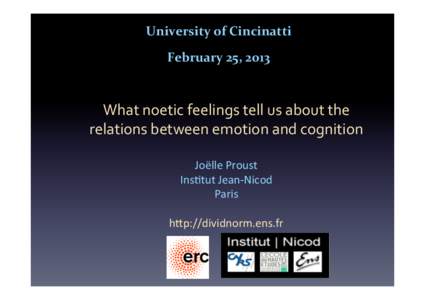 University	
  of	
  Cincinatti	
   February	
  25,	
  2013	
   What	
  noetic	
  feelings	
  tell	
  us	
  about	
  the	
   relations	
  between	
  emotion	
  and	
  cognition	
   	
  