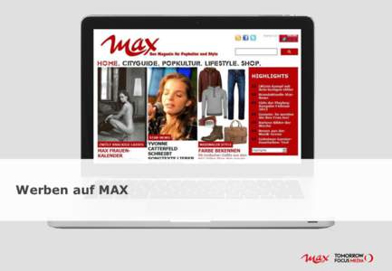 Werben auf MAX  MAX – die Adresse für Popkultur und Style MAX Online ist Deutschlands Magazin für Popkultur und Style und liefert Informationen, Trends und Ästhetik.