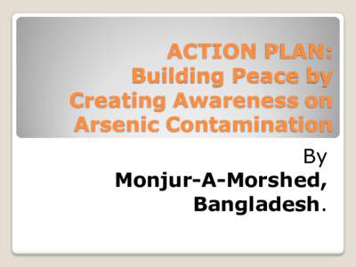 ACTION PLAN: Building Peace by Creating Awareness on Arsenic Contamination By Monjur-A-Morshed,
