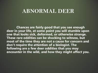 ABNORMAL DEER Chances are fairly good that you see enough deer in your life, at some point you will stumble upon one that looks sick, deformed, or otherwise strange. These rare oddities can be shocking to witness, but mo