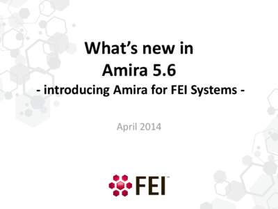 What’s new in Amira[removed]introducing Amira for FEI Systems April 2014 What’s new with Amira for FEI Systems 5.6 • Amira