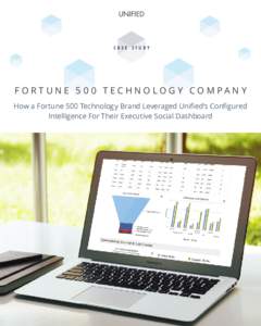 CASE STUDY  F OR T UNE 50 0 TECHNOLOG Y COMPA N Y How a Fortune 500 Technology Brand Leveraged Unified’s Configured Intelligence For Their Executive Social Dashboard