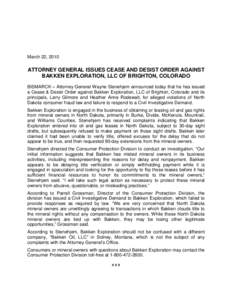 March 22, 2010  ATTORNEY GENERAL ISSUES CEASE AND DESIST ORDER AGAINST BAKKEN EXPLORATION, LLC OF BRIGHTON, COLORADO BISMARCK – Attorney General Wayne Stenehjem announced today that he has issued a Cease & Desist Order