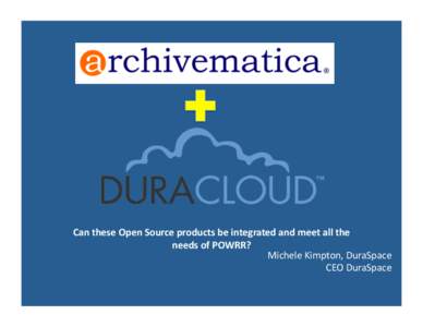 Can	
  these	
  Open	
  Source	
  products	
  be	
  integrated	
  and	
  meet	
  all	
  the	
   needs	
  of	
  POWRR?	
   Michele	
  Kimpton,	
  DuraSpace	
   CEO	
  DuraSpace	
    What	
  is	
  Dur