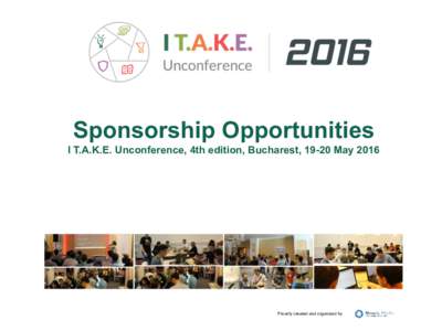 Sponsorship Opportunities I T.A.K.E. Unconference, 4th edition, Bucharest, 19-20 May 2016 Proudly created and organized by  Want to support innovation in technology?